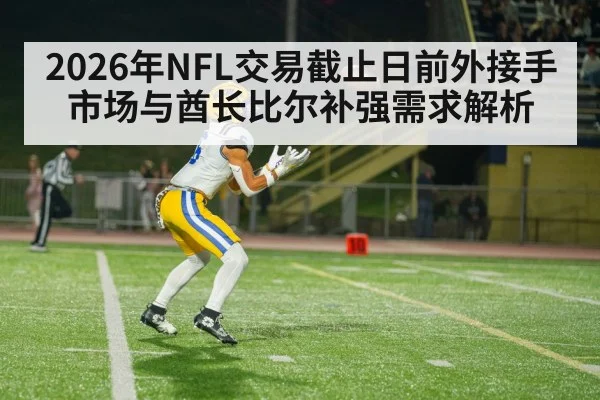 2026年NFL交易截止日前外接手市场与酋长比尔补强需求解析