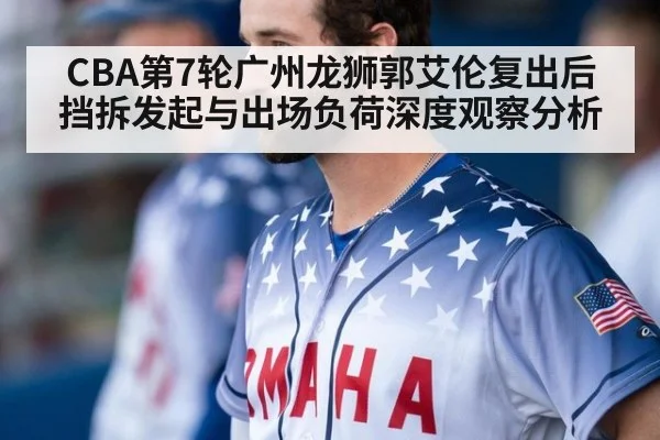 CBA第7轮广州龙狮郭艾伦复出后挡拆发起与出场负荷深度观察分析