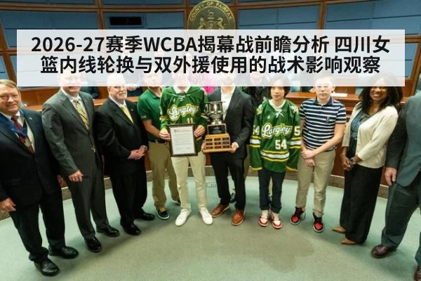2026-27赛季WCBA揭幕战前瞻分析 四川女篮内线轮换与双外援使用的战术影响观察（jiuyou game）